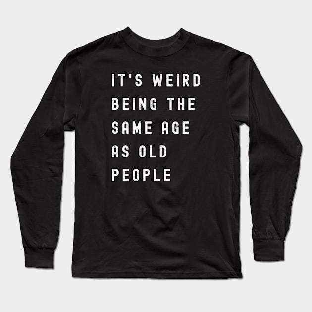 It's Weird Being The Same Age As Old People Long Sleeve T-Shirt by Xtian Dela ✅